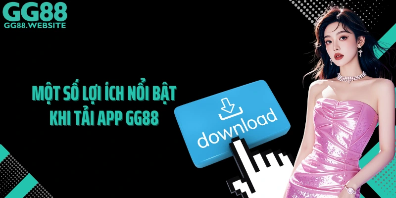 Một số lợi ích nổi bật khi tải app GG88