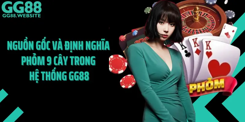 Nguồn Gốc Và Định Nghĩa Phỏm 9 Cây Trong Hệ Thống GG88