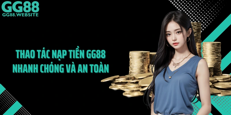 Thao tác nạp tiền GG88 nhanh chóng và an toàn